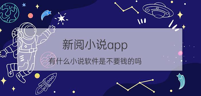 新阅小说app 有什么小说软件是不要钱的吗？